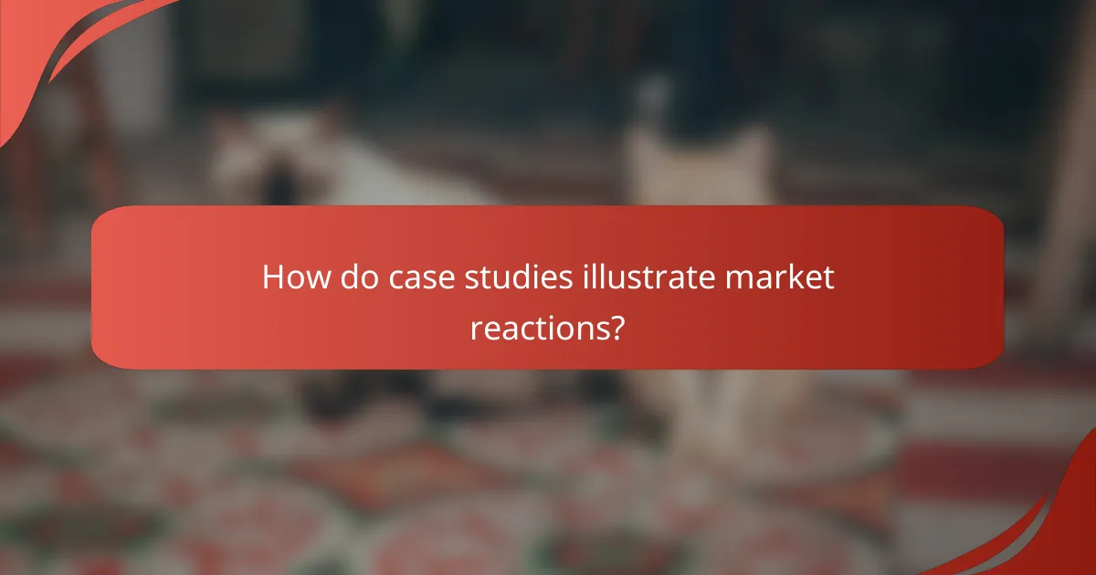 How do case studies illustrate market reactions?