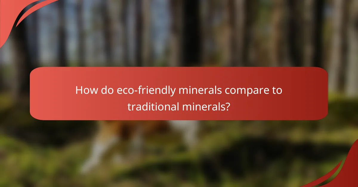 How do eco-friendly minerals compare to traditional minerals?