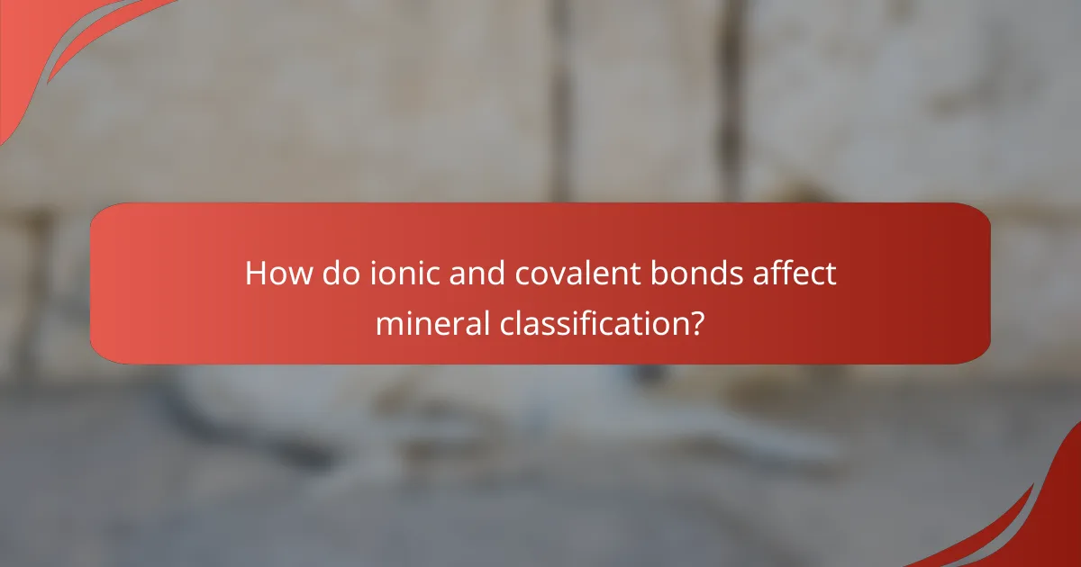 How do ionic and covalent bonds affect mineral classification?