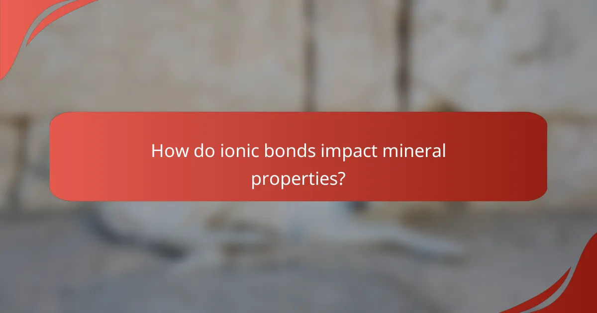 How do ionic bonds impact mineral properties?