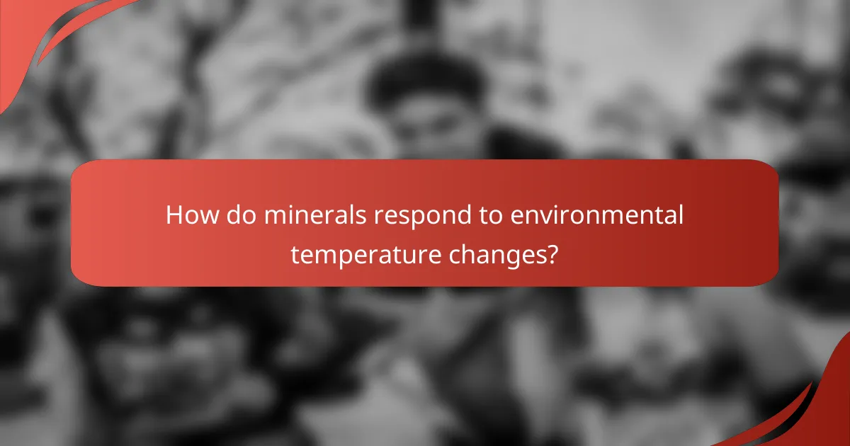 How do minerals respond to environmental temperature changes?