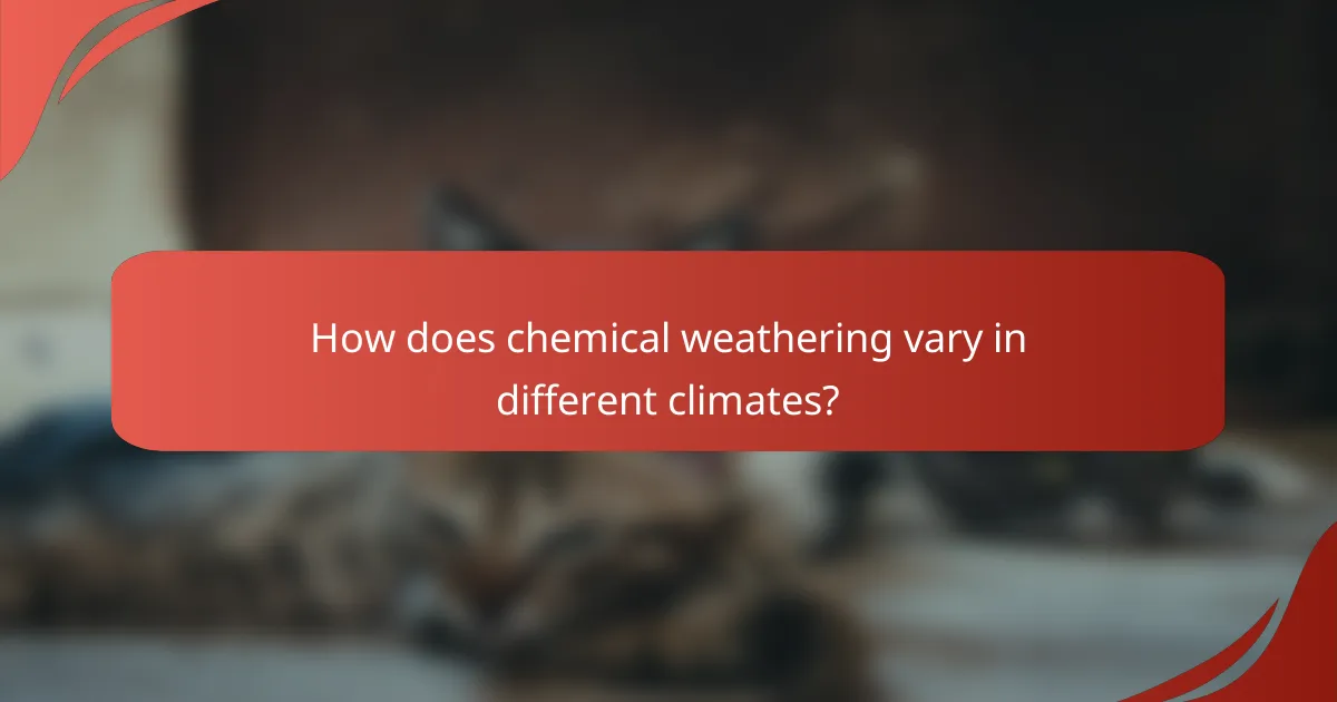 How does chemical weathering vary in different climates?