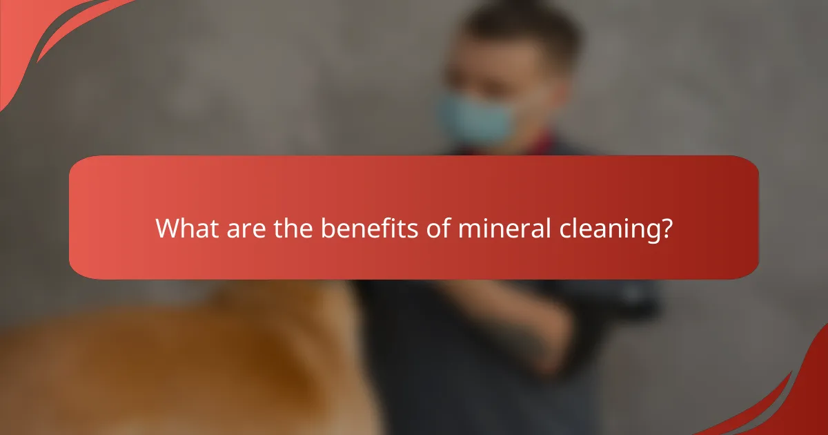 What are the benefits of mineral cleaning?