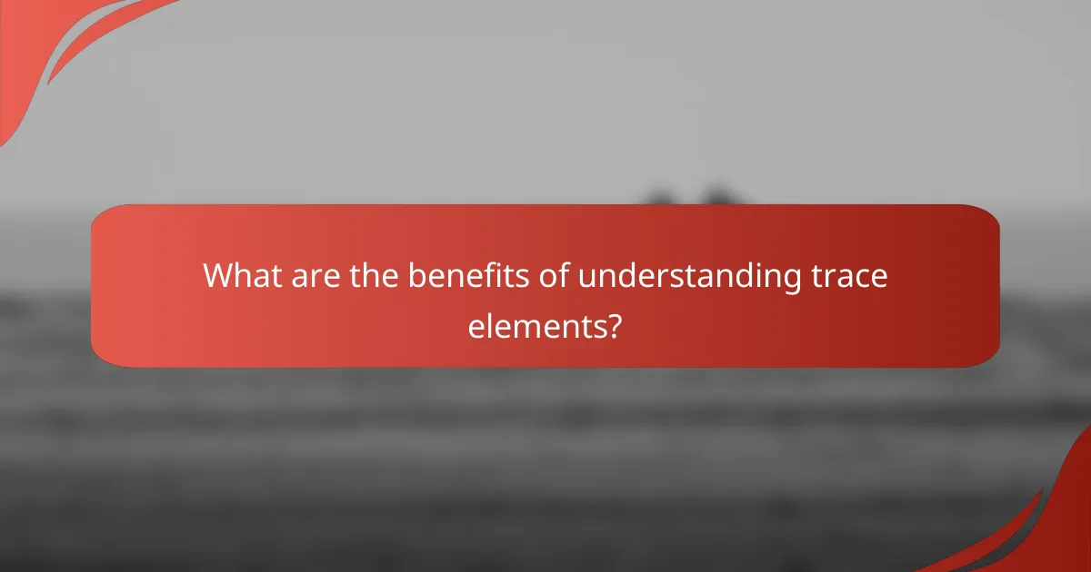 What are the benefits of understanding trace elements?