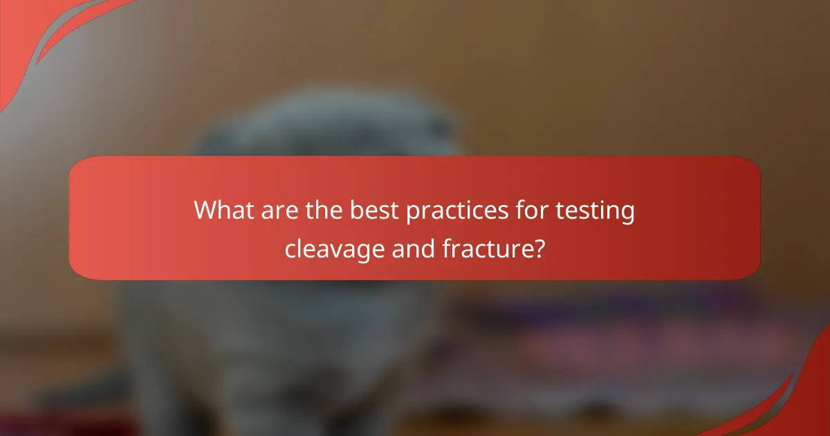 What are the best practices for testing cleavage and fracture?
