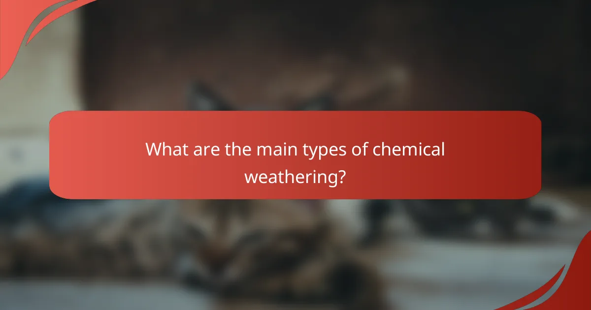 What are the main types of chemical weathering?