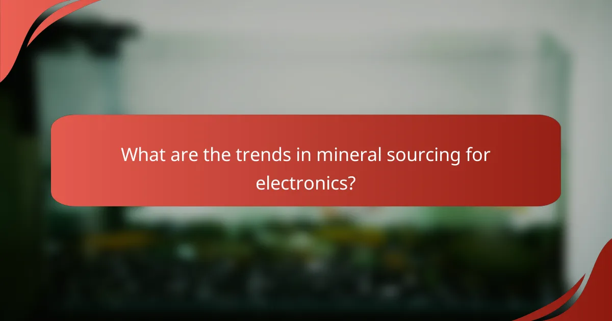 What are the trends in mineral sourcing for electronics?