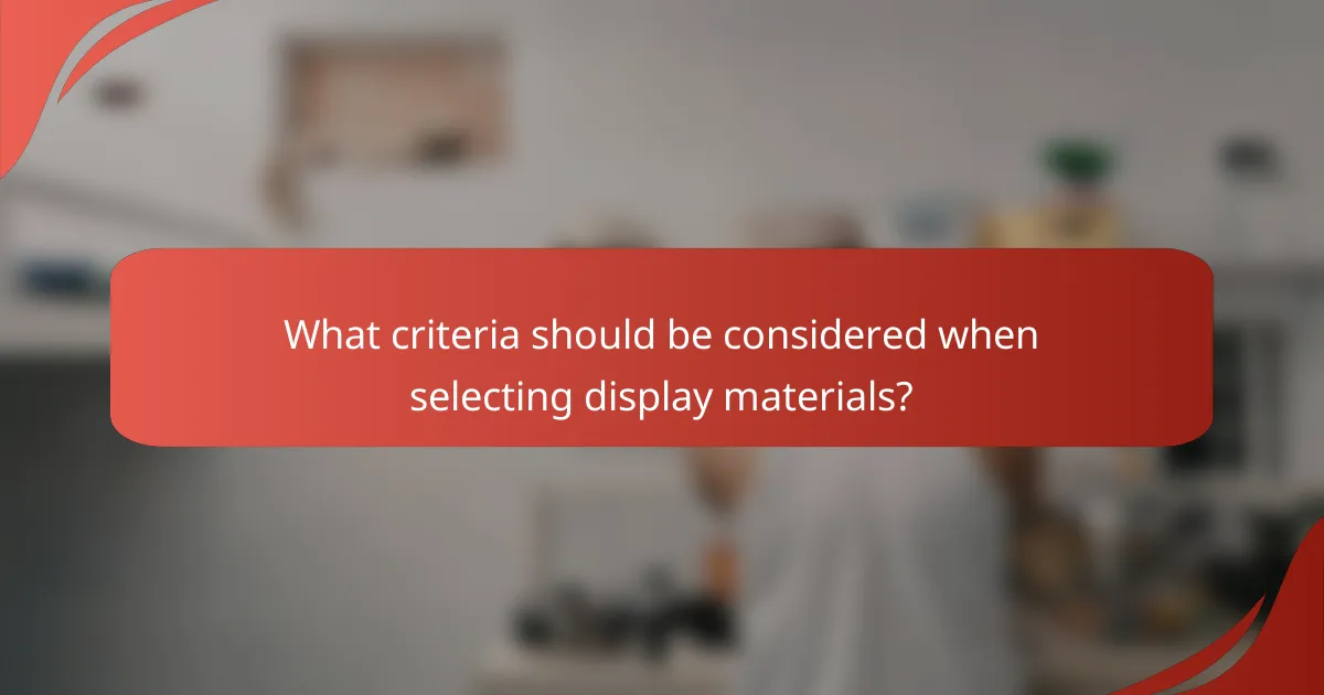 What criteria should be considered when selecting display materials?