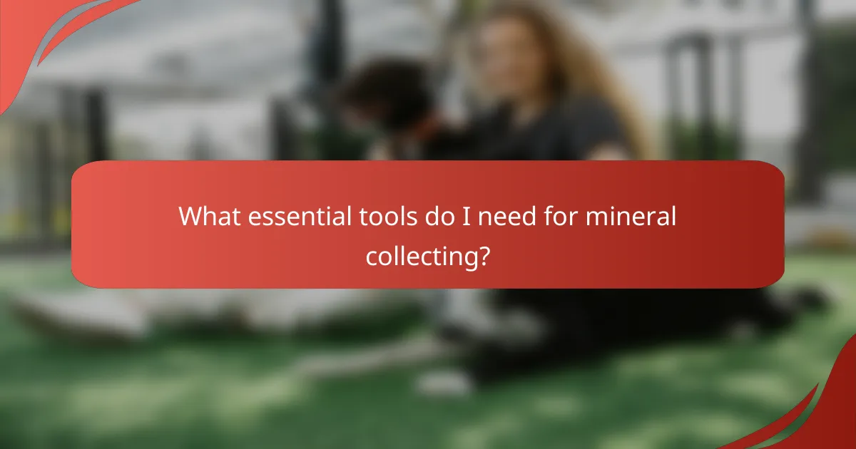 What essential tools do I need for mineral collecting?