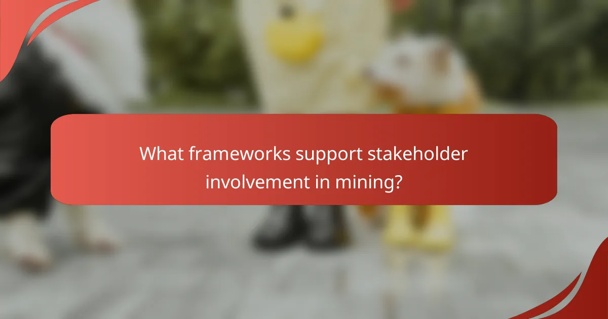 What frameworks support stakeholder involvement in mining?