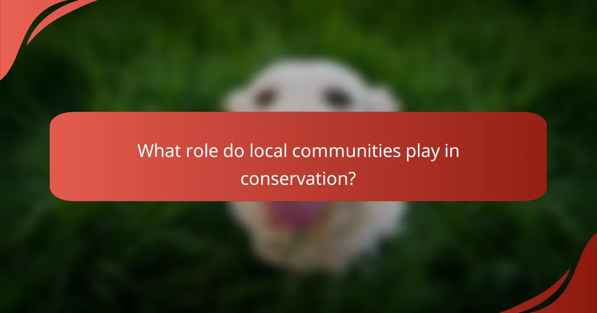 What role do local communities play in conservation?