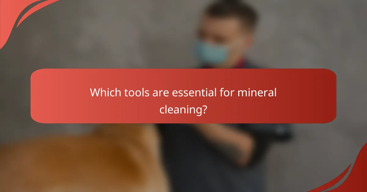 Which tools are essential for mineral cleaning?